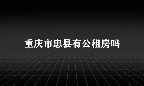 重庆市忠县有公租房吗
