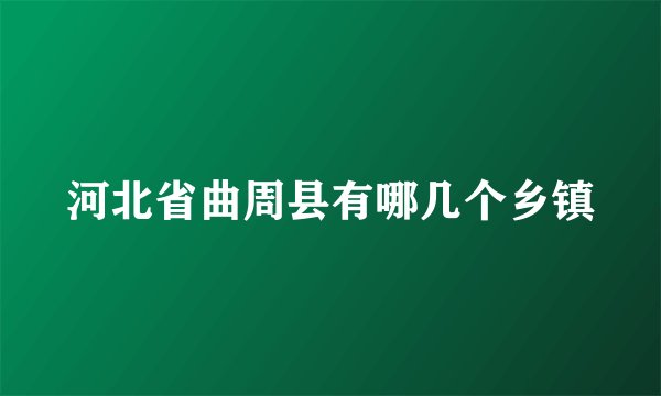 河北省曲周县有哪几个乡镇