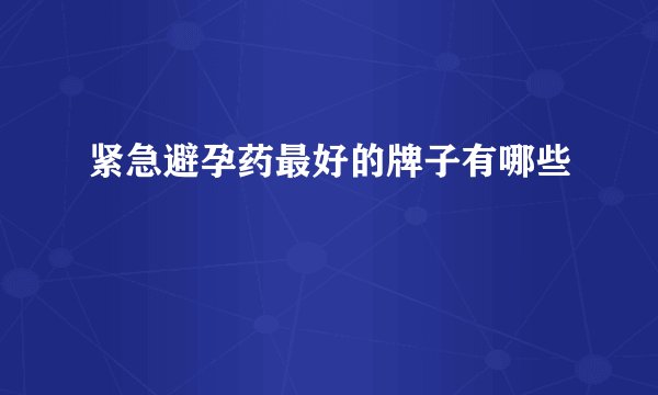紧急避孕药最好的牌子有哪些