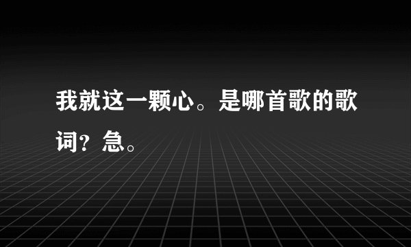 我就这一颗心。是哪首歌的歌词？急。
