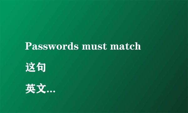 Passwords must match
这句英文什么意思？谢谢