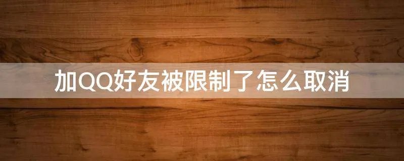 加QQ好友被限制了怎么取消
