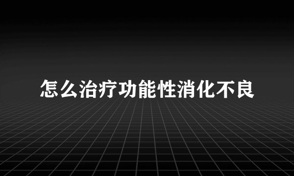 怎么治疗功能性消化不良
