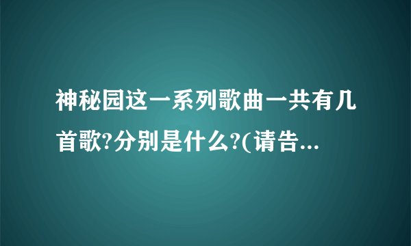 神秘园这一系列歌曲一共有几首歌?分别是什么?(请告诉我歌曲的全称)