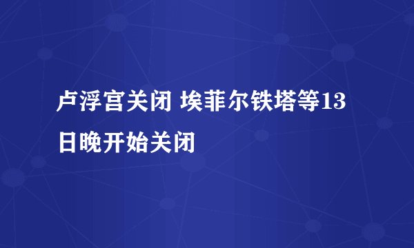 卢浮宫关闭 埃菲尔铁塔等13日晚开始关闭
