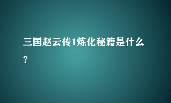 三国赵云传1炼化秘籍是什么？