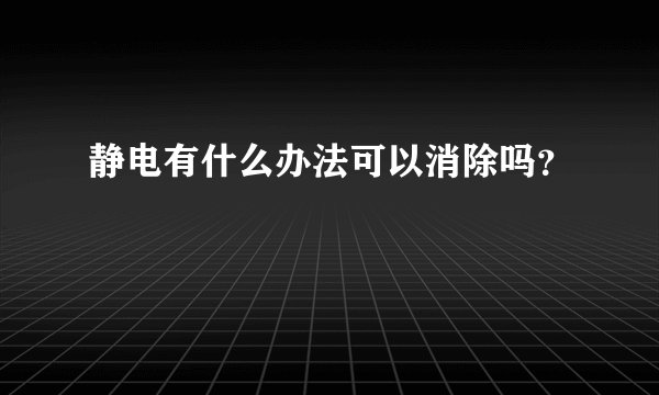 静电有什么办法可以消除吗？