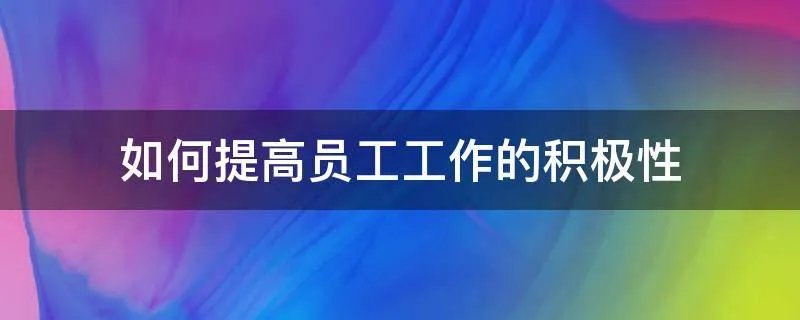 如何提高员工工作的积极性