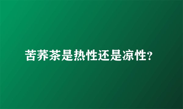 苦荞茶是热性还是凉性？