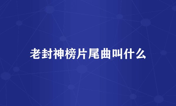 老封神榜片尾曲叫什么