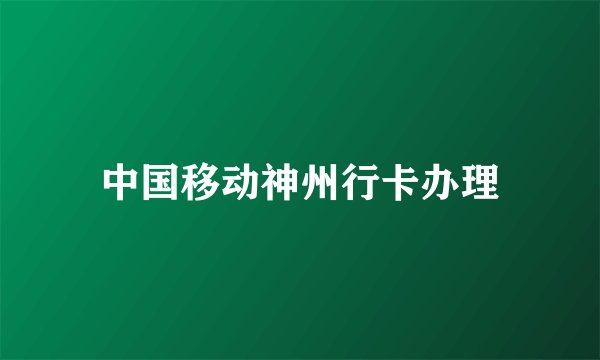 中国移动神州行卡办理