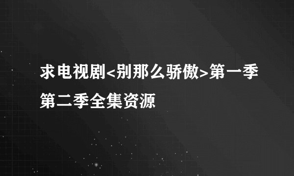 求电视剧<别那么骄傲>第一季第二季全集资源