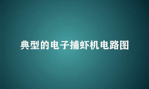 典型的电子捕虾机电路图