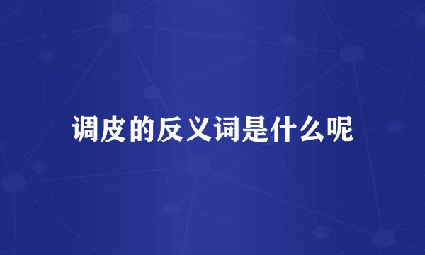调皮的反义词是什么呢