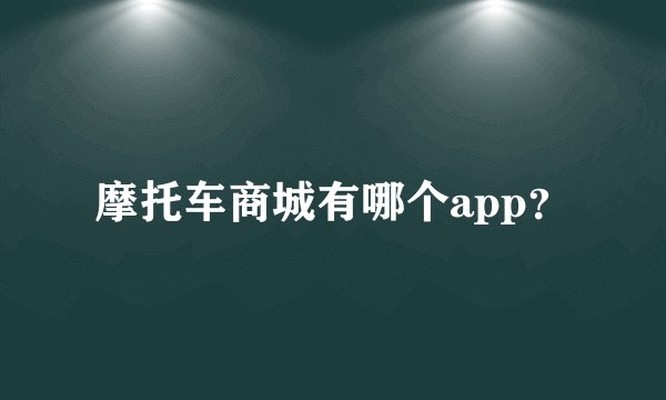 摩托车商城有哪个app？