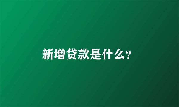 新增贷款是什么？