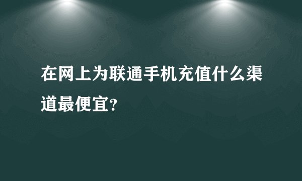 在网上为联通手机充值什么渠道最便宜？