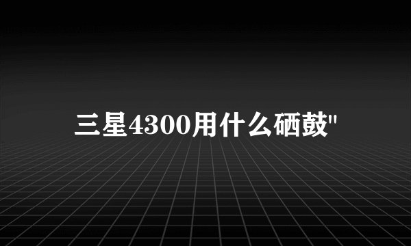 三星4300用什么硒鼓