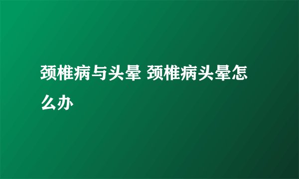 颈椎病与头晕 颈椎病头晕怎么办