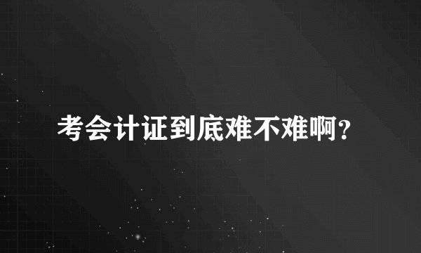 考会计证到底难不难啊？