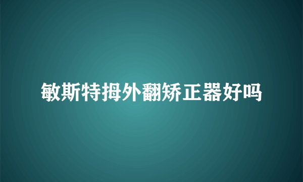 敏斯特拇外翻矫正器好吗