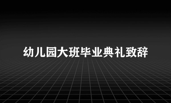 幼儿园大班毕业典礼致辞