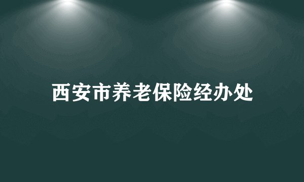 西安市养老保险经办处
