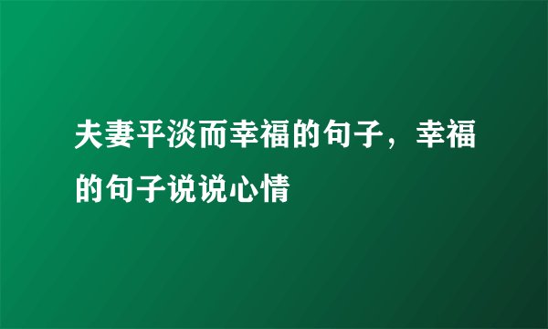 夫妻平淡而幸福的句子，幸福的句子说说心情