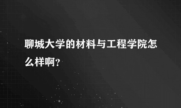聊城大学的材料与工程学院怎么样啊？