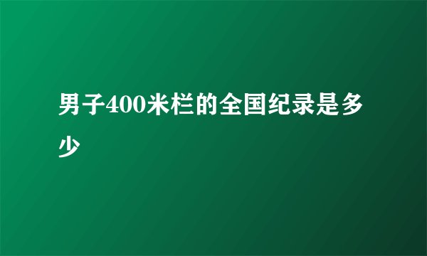 男子400米栏的全国纪录是多少