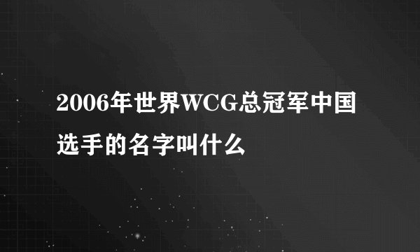 2006年世界WCG总冠军中国选手的名字叫什么