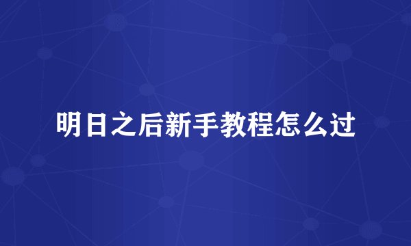 明日之后新手教程怎么过