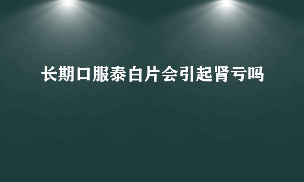 长期口服泰白片会引起肾亏吗