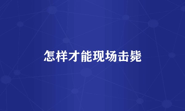 怎样才能现场击毙