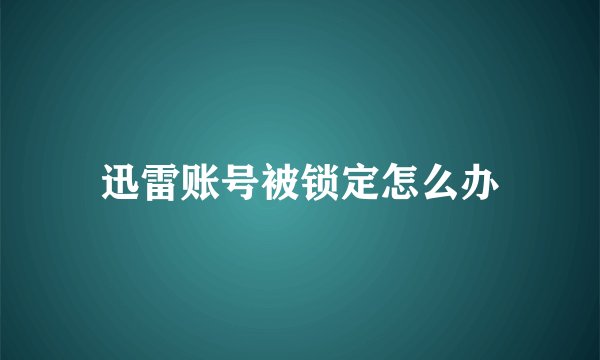 迅雷账号被锁定怎么办