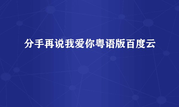 分手再说我爱你粤语版百度云