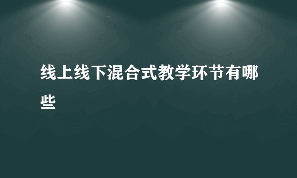 线上线下混合式教学环节有哪些