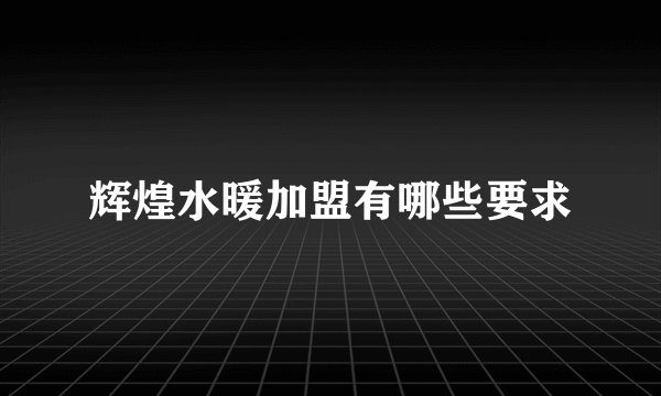 辉煌水暖加盟有哪些要求