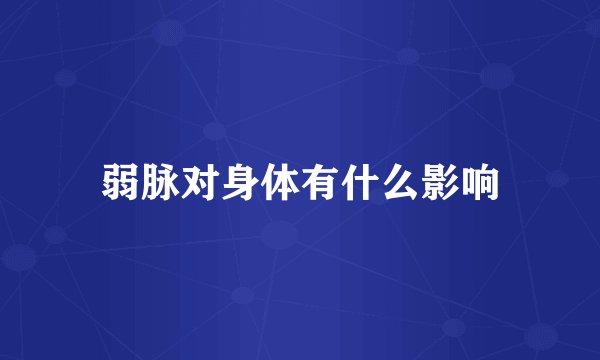 弱脉对身体有什么影响