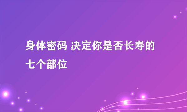 身体密码 决定你是否长寿的七个部位