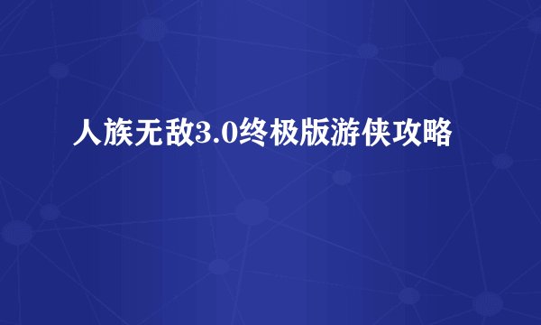 人族无敌3.0终极版游侠攻略