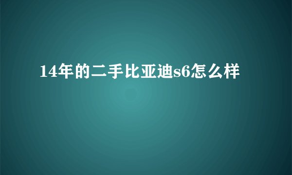 14年的二手比亚迪s6怎么样