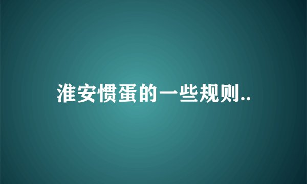 淮安惯蛋的一些规则..