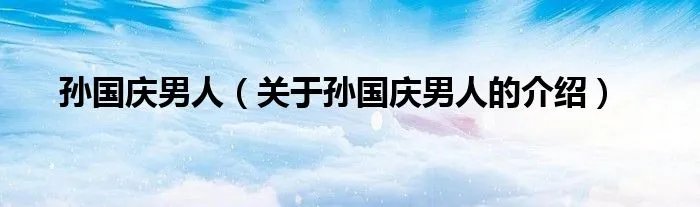 孙国庆男人(关于孙国庆男人的介绍)