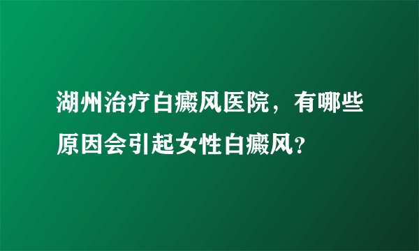 湖州治疗白癜风医院，有哪些原因会引起女性白癜风？