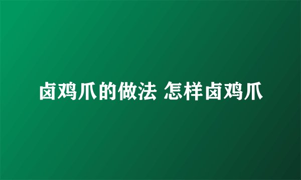卤鸡爪的做法 怎样卤鸡爪