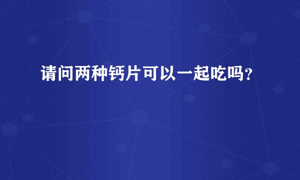 请问两种钙片可以一起吃吗？