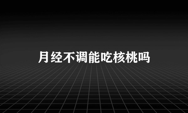 月经不调能吃核桃吗