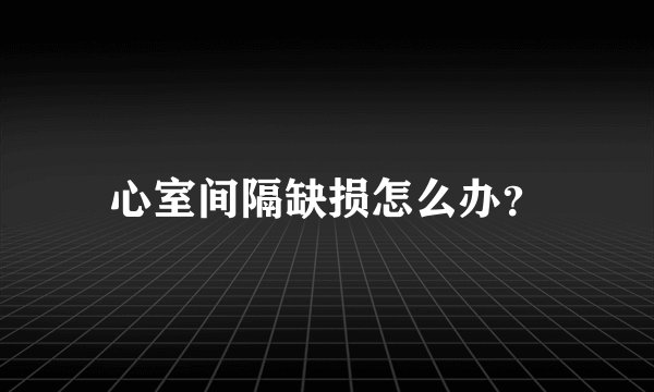 心室间隔缺损怎么办？