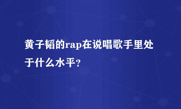 黄子韬的rap在说唱歌手里处于什么水平?